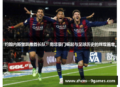 约翰内斯堡凯撒酋长队:南非豪门崛起与足球历史的辉煌篇章 约翰内斯堡凯撒酋长队:南非豪门崛起与足球历史的辉煌篇章
