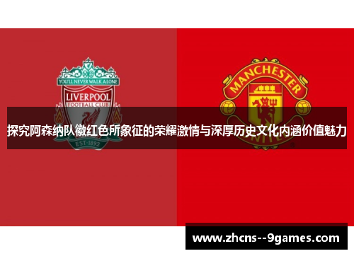 探究阿森纳队徽红色所象征的荣耀激情与深厚历史文化内涵价值魅力