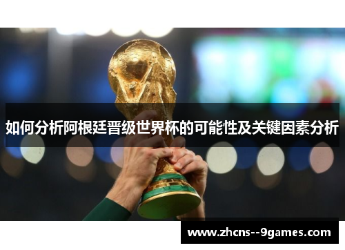 如何分析阿根廷晋级世界杯的可能性及关键因素分析 如何分析阿根廷晋级世界杯的可能性及关键因素分析