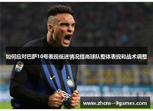 如何应对巴萨10号表现低迷情况提高球队整体表现和战术调整