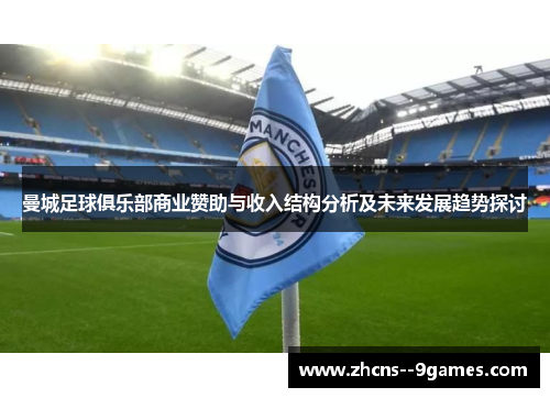 曼城足球俱乐部商业赞助与收入结构分析及未来发展趋势探讨 曼城足球俱乐部商业赞助与收入结构分析及未来发展趋势探讨