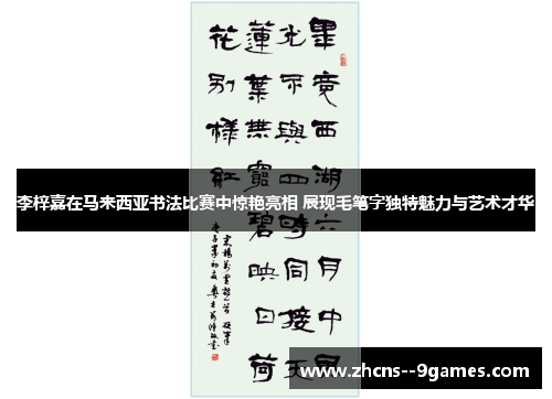 李梓嘉在马来西亚书法比赛中惊艳亮相 展现毛笔字独特魅力与艺术才华