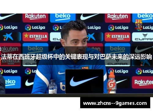 法蒂在西班牙超级杯中的关键表现与对巴萨未来的深远影响