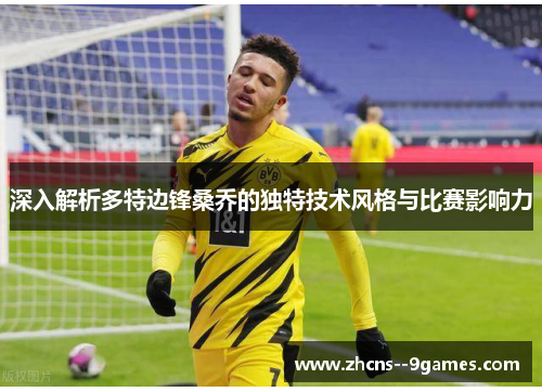 深入解析多特边锋桑乔的独特技术风格与比赛影响力