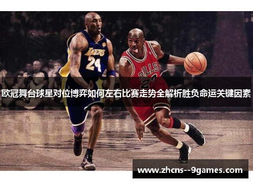 欧冠舞台球星对位博弈如何左右比赛走势全解析胜负命运关键因素
