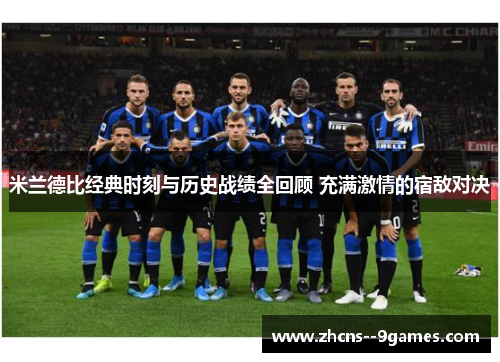 米兰德比经典时刻与历史战绩全回顾 充满激情的宿敌对决