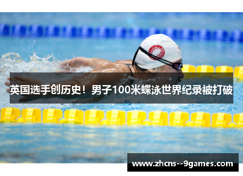 英国选手创历史!男子100米蝶泳世界纪录被打破 英国选手创历史!男子100米蝶泳世界纪录被打破
