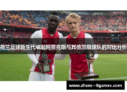 荷兰足球新生代崛起阿贾克斯与其他顶级球队的对比分析 荷兰足球新生代崛起阿贾克斯与其他顶级球队的对比分析