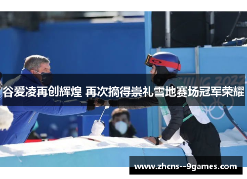 谷爱凌再创辉煌 再次摘得崇礼雪地赛场冠军荣耀 谷爱凌再创辉煌 再次摘得崇礼雪地赛场冠军荣耀