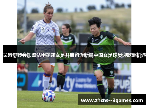 吴澄舒转会加盟法甲第戎女足开启留洋新篇中国女足球员迎欧洲机遇 吴澄舒转会加盟法甲第戎女足开启留洋新篇中国女足球员迎欧洲机遇
