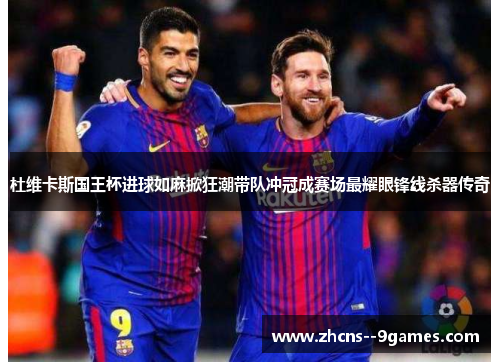 杜维卡斯国王杯进球如麻掀狂潮带队冲冠成赛场最耀眼锋线杀器传奇