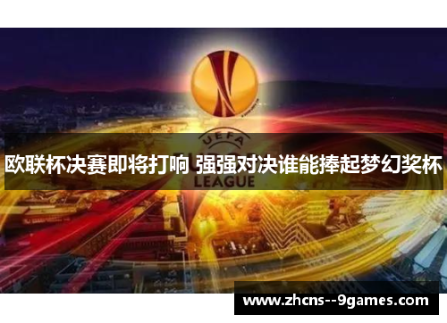 欧联杯决赛即将打响 强强对决谁能捧起梦幻奖杯