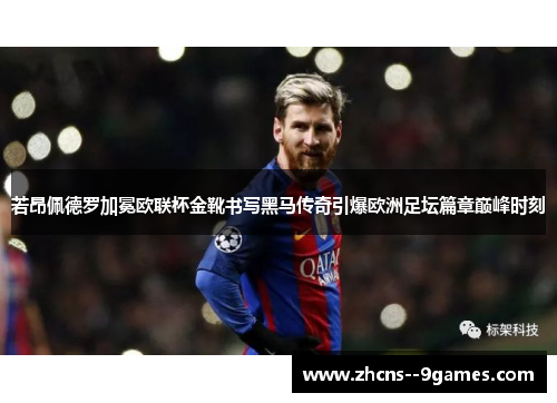 若昂佩德罗加冕欧联杯金靴书写黑马传奇引爆欧洲足坛篇章巅峰时刻