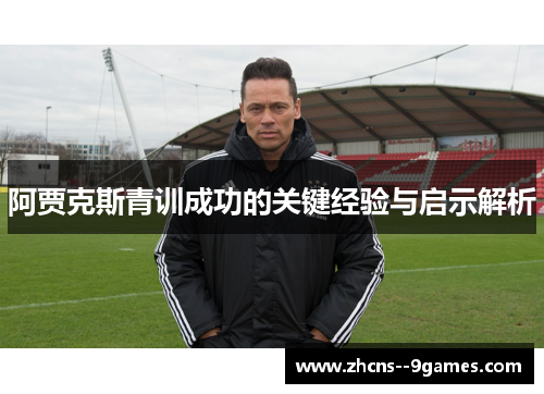 阿贾克斯青训成功的关键经验与启示解析 阿贾克斯青训成功的关键经验与启示解析