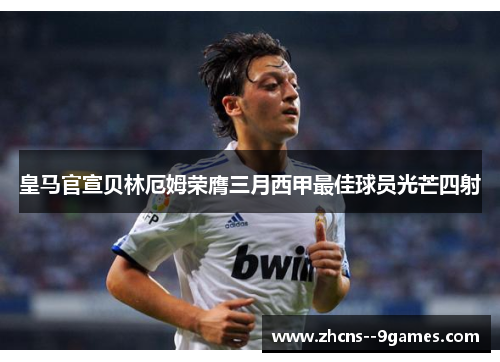 皇马官宣贝林厄姆荣膺三月西甲最佳球员光芒四射