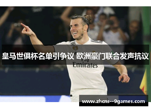 皇马世俱杯名单引争议 欧洲豪门联合发声抗议 皇马世俱杯名单引争议 欧洲豪门联合发声抗议