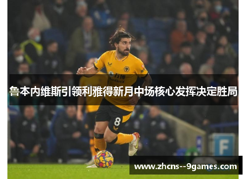 鲁本内维斯引领利雅得新月中场核心发挥决定胜局 鲁本内维斯引领利雅得新月中场核心发挥决定胜局
